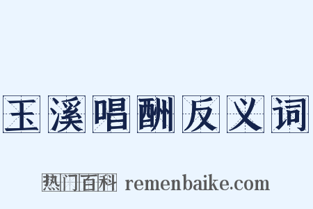 玉溪唱酬反义词是什么意思的图片